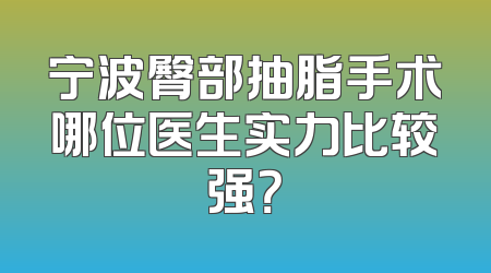 宁波臀部抽脂手术哪位医生实力比较强？