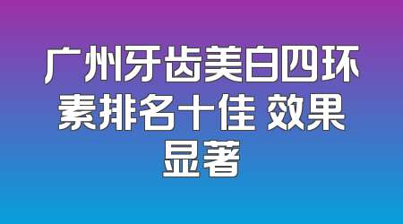 广州牙齿美白四环素排名十佳 效果显著