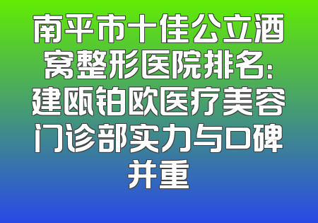 南平市十佳公立酒窝整形医院排名：建瓯铂欧医疗美容门诊部实力与口碑并重