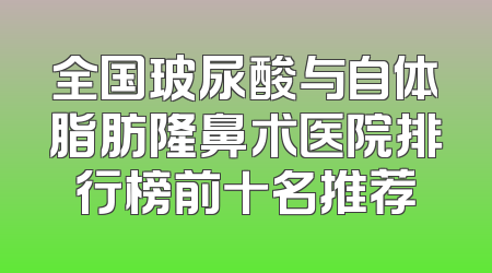 全国玻尿酸与自体脂肪隆鼻术医院排行榜前十名推荐