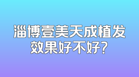 淄博壹美天成植发效果好不好？