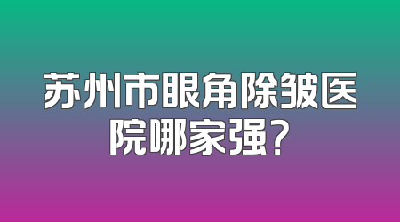 苏州市眼角除皱医院哪家强？