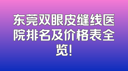 东莞双眼皮缝线医院排名及价格表全览！