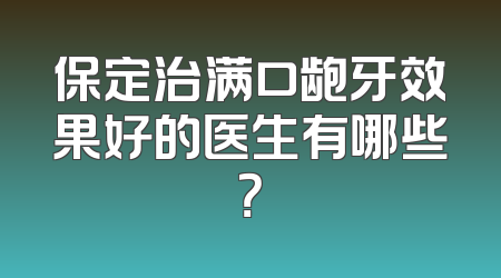 保定治满口龅牙效果好的医生有哪些？