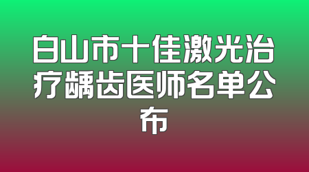 白山市十佳激光治疗龋齿医师名单公布