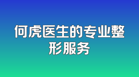 何虎医生的专业整形服务