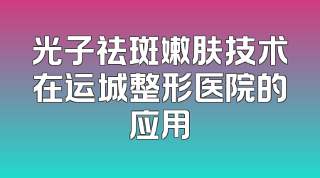 光子祛斑嫩肤技术在运城整形医院的应用