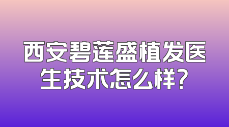 西安碧莲盛植发医生技术怎么样？