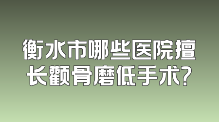 衡水市哪些医院擅长颧骨磨低手术？
