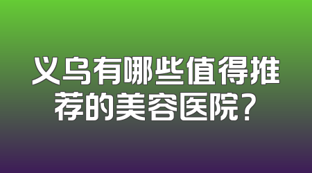 义乌有哪些值得推荐的美容医院？