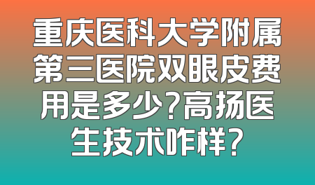 重庆医科大学附属第三医院双眼皮费用是多少？高扬医生技术咋样？
