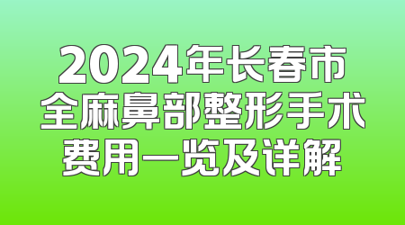 2024年长春市全麻鼻部整形手术费用一览及详解