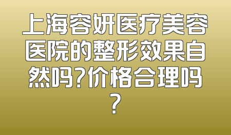 上海容妍医疗美容医院的整形效果自然吗？价格合理吗？