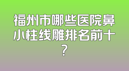 福州市哪些医院鼻小柱线雕排名前十？