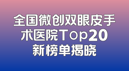 全国微创双眼皮手术医院Top20新榜单揭晓