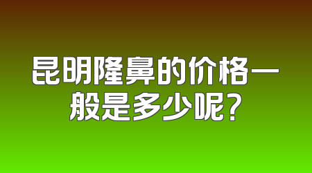 昆明隆鼻的价格一般是多少呢？