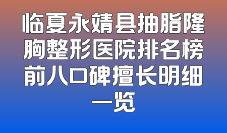 临夏永靖县抽脂隆胸整形医院排名榜前八口碑擅长明细一览
