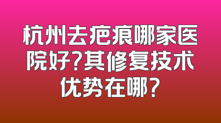 杭州去疤痕哪家医院好？其修复技术优势在哪？