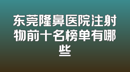 东莞隆鼻医院注射物前十名榜单有哪些