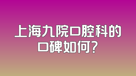 上海九院口腔科的口碑如何？