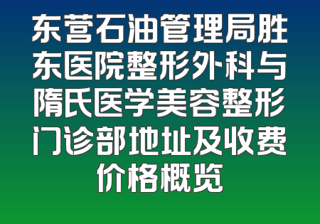 东营石油管理局胜东医院整形外科与隋氏医学美容整形门诊部地址及收费价格概览