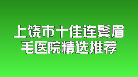 上饶市十佳连鬓眉毛医院精选推荐