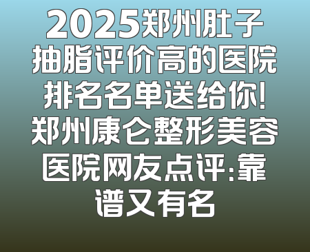 2025郑州肚子抽脂评价高的医院排名名单送给你！郑州康仑整形美容医院网友点评：靠谱又有名