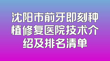 沈阳市前牙即刻种植修复医院技术介绍及排名清单