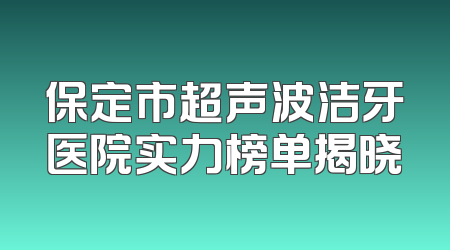 保定市超声波洁牙医院实力榜单揭晓