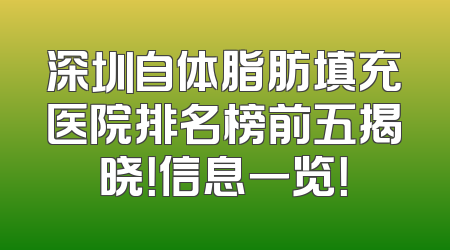深圳自体脂肪填充医院排名榜前五揭晓！信息一览！
