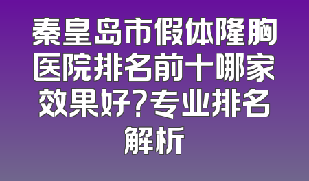 秦皇岛市假体隆胸医院排名前十哪家效果好？专业排名解析