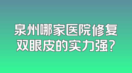 泉州哪家医院修复双眼皮的实力强？
