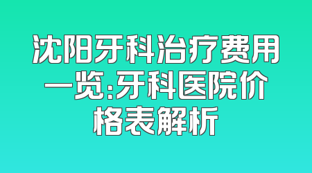 沈阳牙科治疗费用一览：牙科医院价格表解析