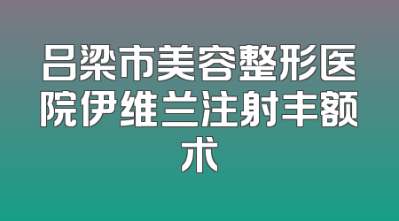 吕梁市美容整形医院伊维兰注射丰额术