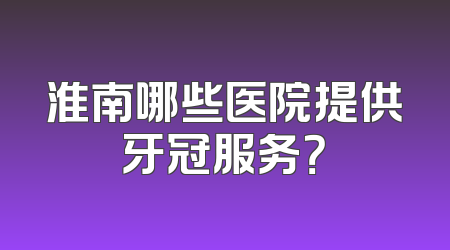 淮南哪些医院提供牙冠服务？