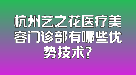 杭州艺之花医疗美容门诊部有哪些优势技术？