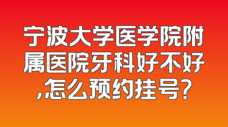 宁波大学医学院附属医院牙科好不好，怎么预约挂号？