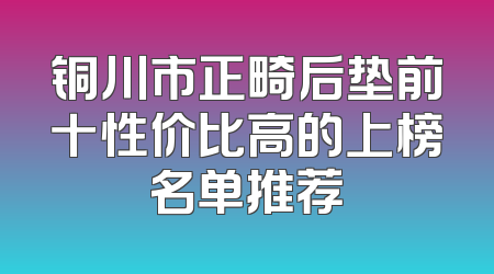 铜川市正畸后垫前十性价比高的上榜名单推荐