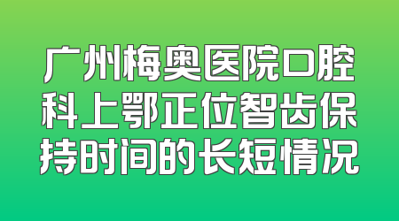 广州梅奥医院口腔科上鄂正位智齿保持时间的长短情况