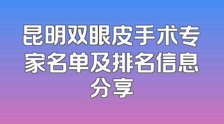 昆明双眼皮手术专家名单及排名信息分享
