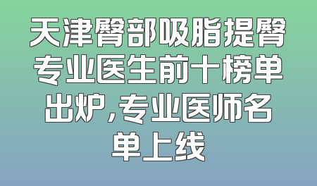天津臀部吸脂提臀专业医生前十榜单出炉，专业医师名单上线
