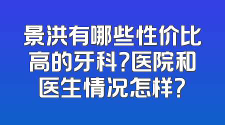 景洪有哪些性价比高的牙科？医院和医生情况怎样？