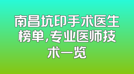 南昌坑印手术医生榜单，专业医师技术一览