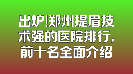 出炉！郑州提眉技术强的医院排行，前十名全面介绍