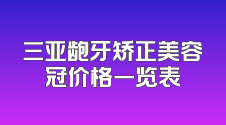 三亚龅牙矫正美容冠价格一览表