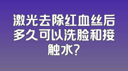 激光去除红血丝后多久可以洗脸和接触水？