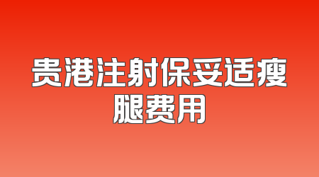 贵港注射保妥适瘦腿费用