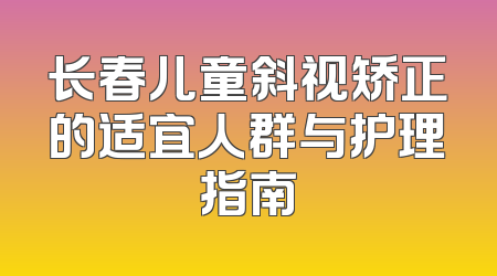 长春儿童斜视矫正的适宜人群与护理指南