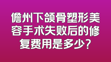 儋州下颌骨塑形美容手术失败后的修复费用是多少？