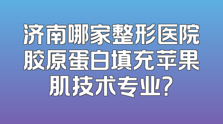 济南哪家整形医院胶原蛋白填充苹果肌技术专业？
